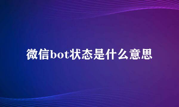 微信bot状态是什么意思