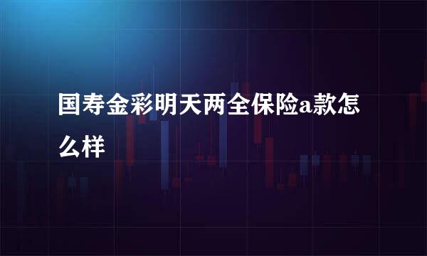 国寿金彩明天两全保险a款怎么样