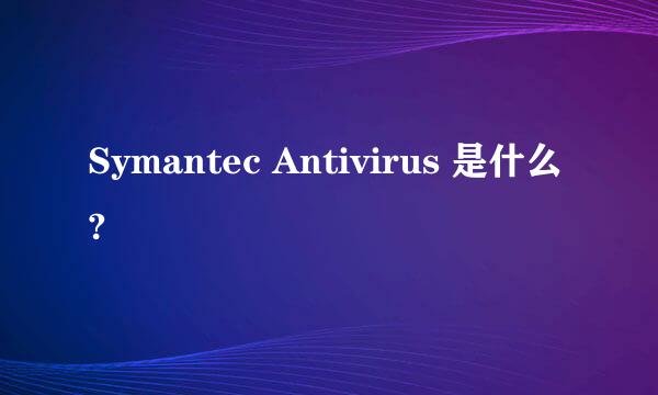 Symantec Antivirus 是什么?