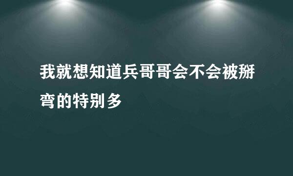 我就想知道兵哥哥会不会被掰弯的特别多