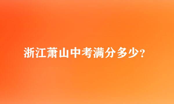 浙江萧山中考满分多少？