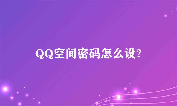 QQ空间密码怎么设?