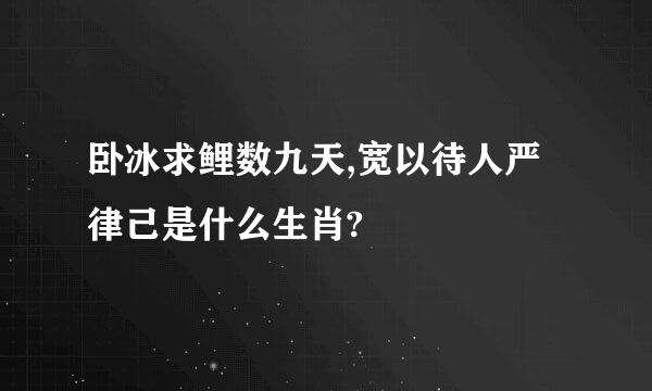 卧冰求鲤数九天,宽以待人严律己是什么生肖?