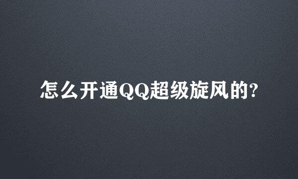 怎么开通QQ超级旋风的?