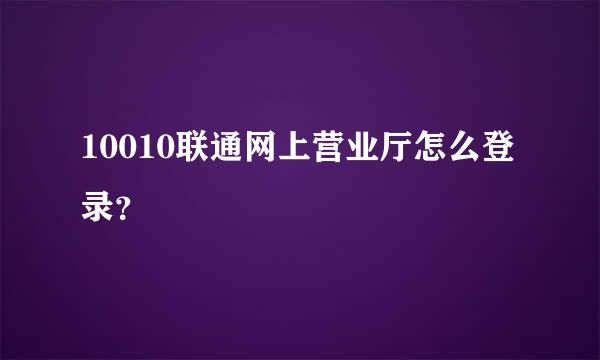 10010联通网上营业厅怎么登录？