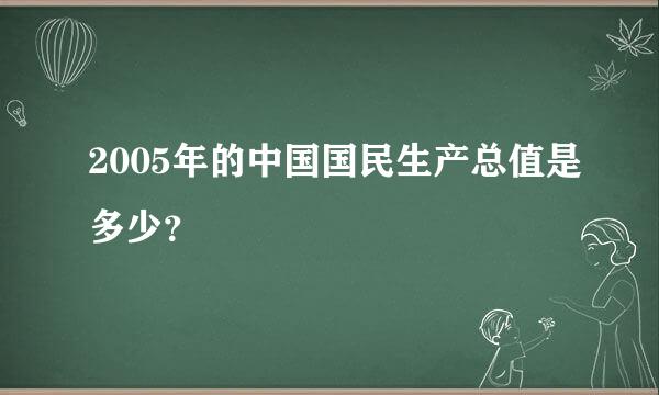 2005年的中国国民生产总值是多少？