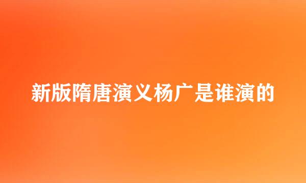 新版隋唐演义杨广是谁演的