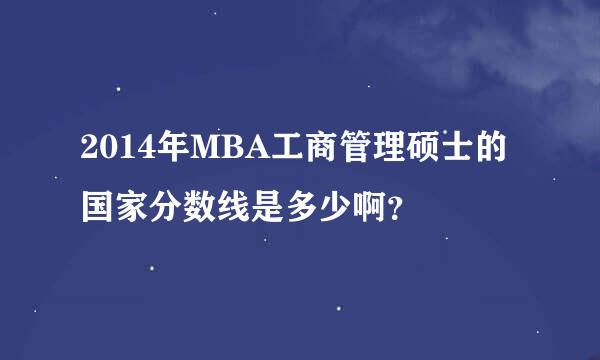 2014年MBA工商管理硕士的国家分数线是多少啊？