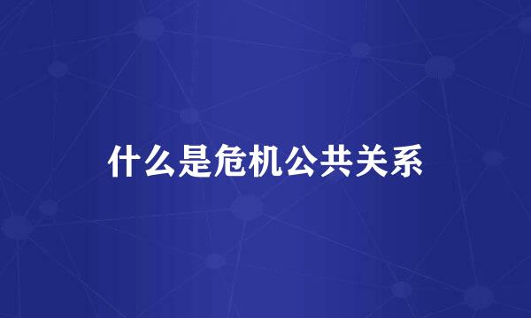 什么是危机公共关系