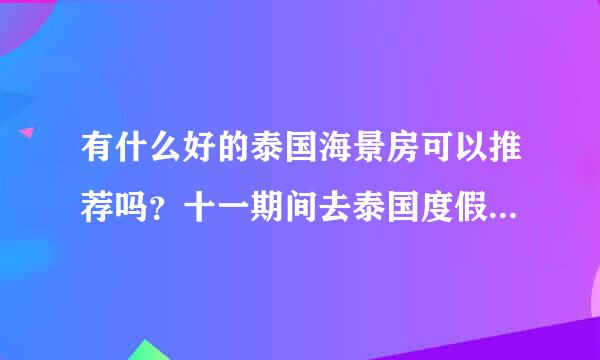 有什么好的泰国海景房可以推荐吗？十一期间去泰国度假感觉还挺不错的