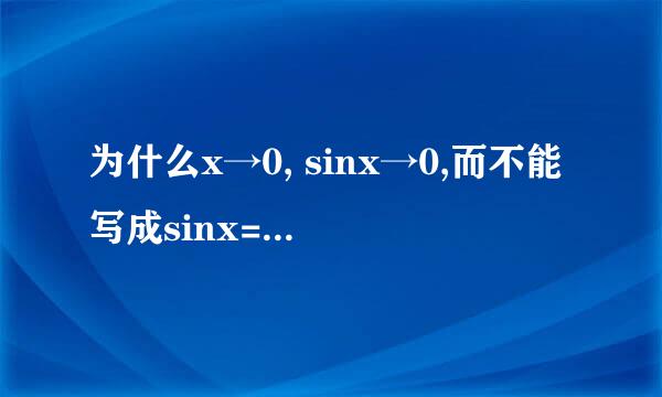 为什么x→0, sinx→0,而不能写成sinx=0？那x→0, limsinx=0，这为什么正确