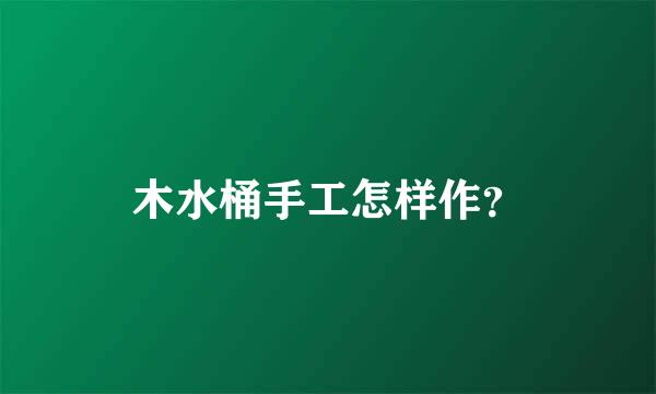 木水桶手工怎样作？