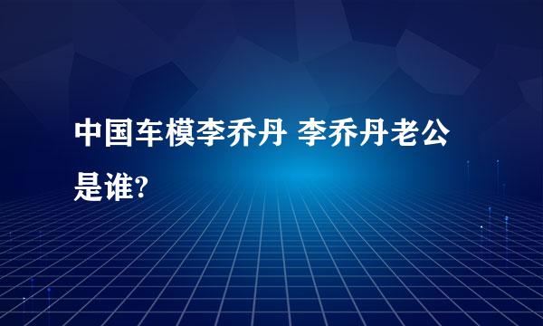 中国车模李乔丹 李乔丹老公是谁?