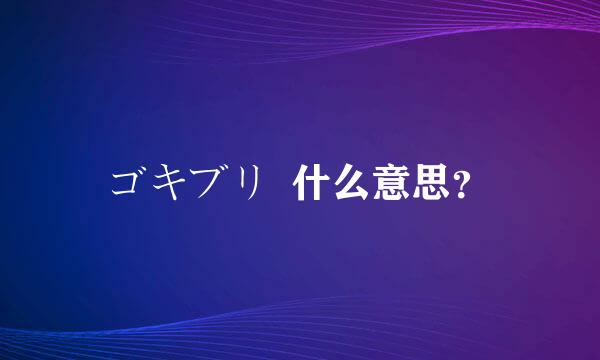 ゴキブリ  什么意思？