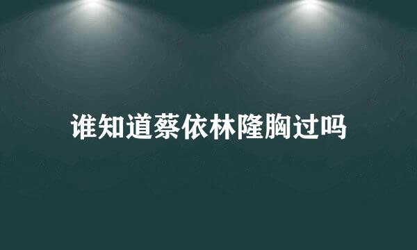 谁知道蔡依林隆胸过吗