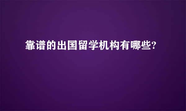 靠谱的出国留学机构有哪些?