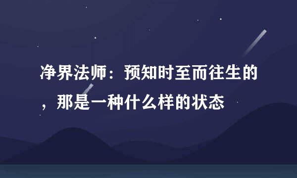 净界法师：预知时至而往生的，那是一种什么样的状态