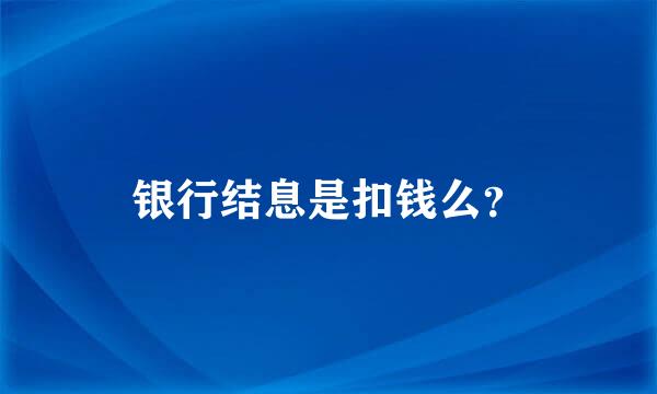 银行结息是扣钱么？