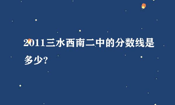 2011三水西南二中的分数线是多少?