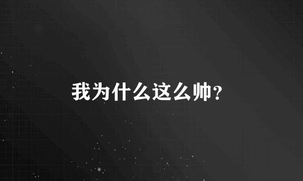 我为什么这么帅？