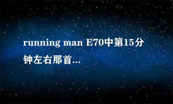 running man E70中第15分钟左右那首男女合唱的插曲是什么