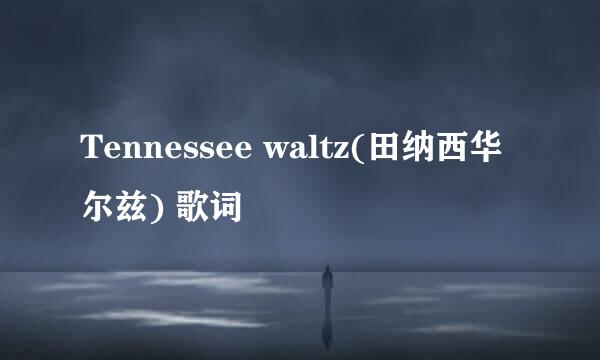 Tennessee waltz(田纳西华尔兹) 歌词