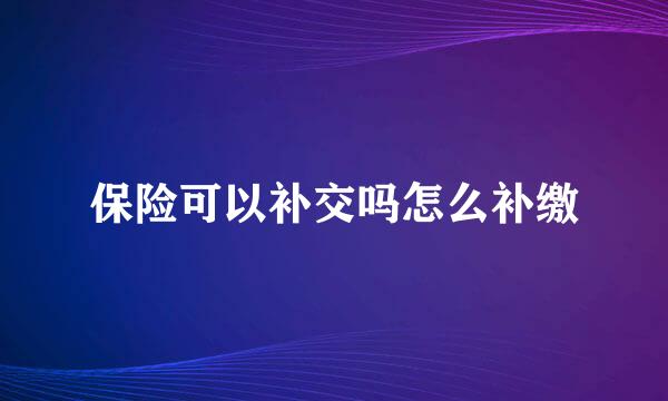 保险可以补交吗怎么补缴