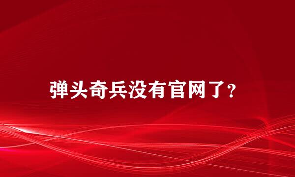 弹头奇兵没有官网了？