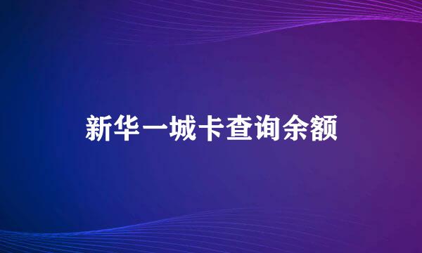 新华一城卡查询余额