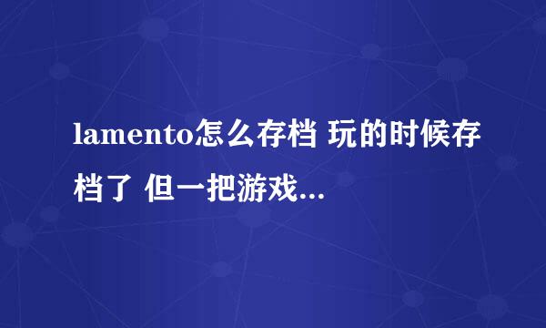 lamento怎么存档 玩的时候存档了 但一把游戏关掉我存的档就没了....知道的亲麻烦告诉我下