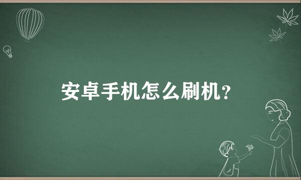 安卓手机怎么刷机？