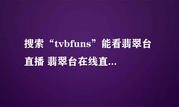 搜索“tvbfuns”能看翡翠台直播 翡翠台在线直播 翡翠台在线观看吗