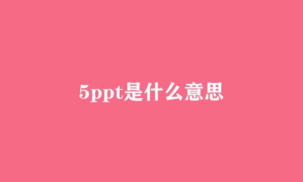 5ppt是什么意思