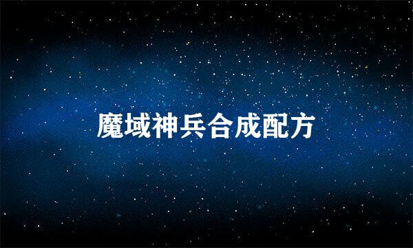 魔域神兵合成配方