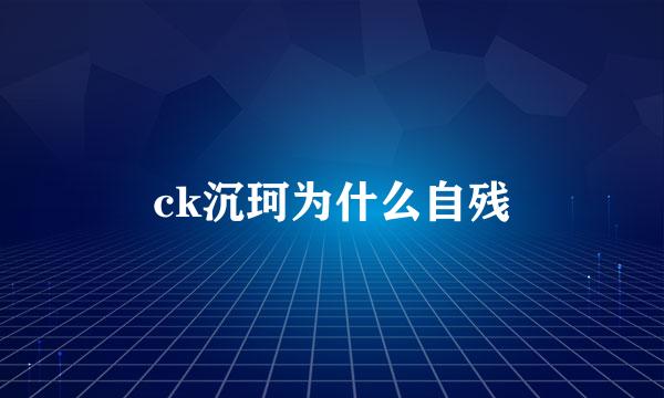 ck沉珂为什么自残