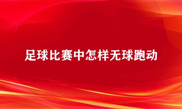 足球比赛中怎样无球跑动