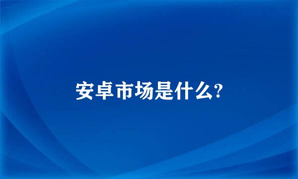 安卓市场是什么?