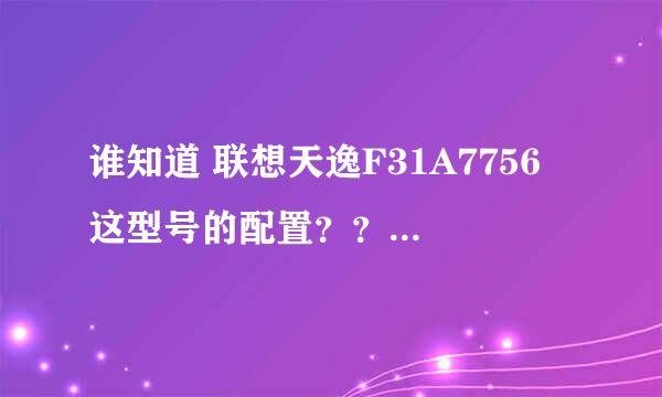 谁知道 联想天逸F31A7756 这型号的配置？？？急急急！！！