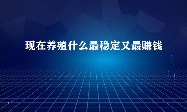 现在养殖什么最稳定又最赚钱