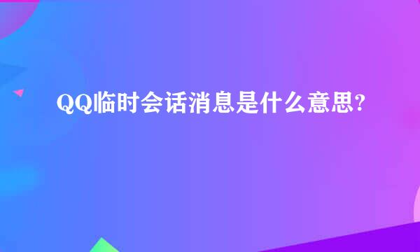 QQ临时会话消息是什么意思?