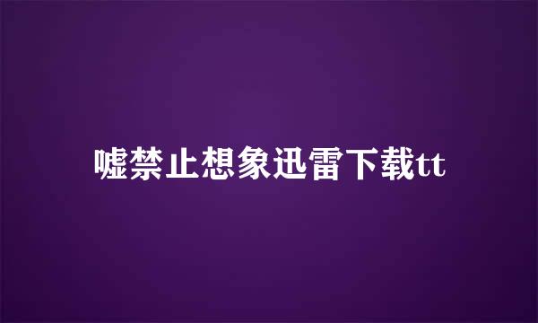 嘘禁止想象迅雷下载tt