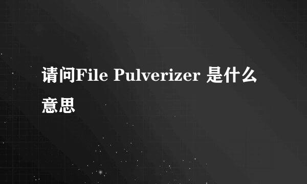 请问File Pulverizer 是什么意思