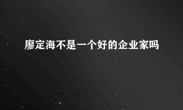 廖定海不是一个好的企业家吗