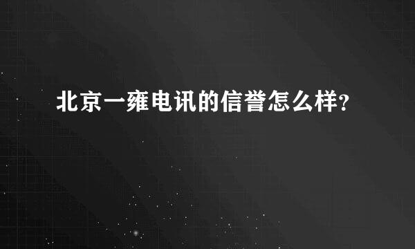 北京一雍电讯的信誉怎么样？