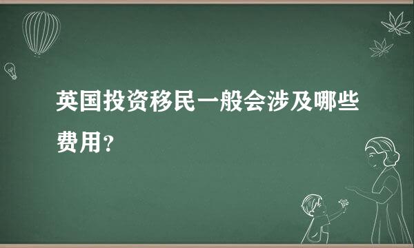 英国投资移民一般会涉及哪些费用？