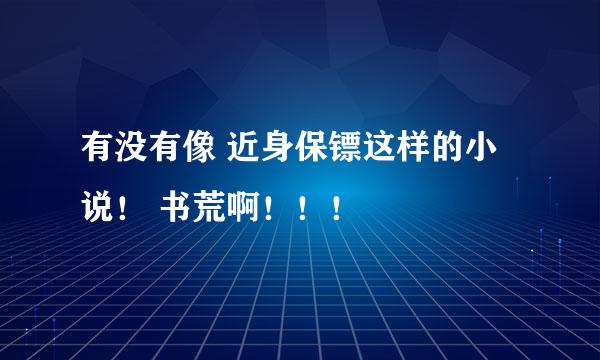 有没有像 近身保镖这样的小说！ 书荒啊！！！