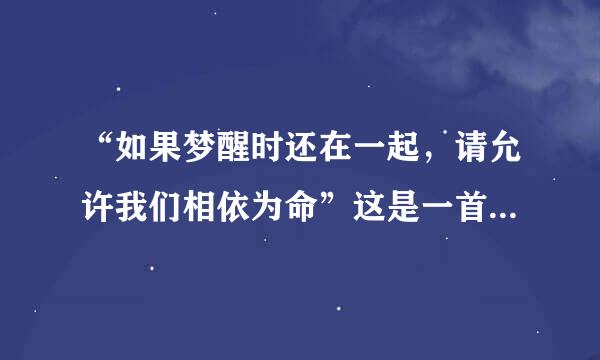 “如果梦醒时还在一起，请允许我们相依为命”这是一首歌词，这首歌叫什么？？？