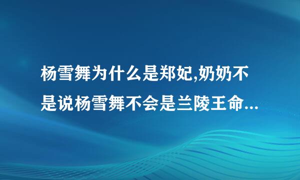 杨雪舞为什么是郑妃,奶奶不是说杨雪舞不会是兰陵王命里的女人?兰陵王命里不是只会有郑妃一个吗？