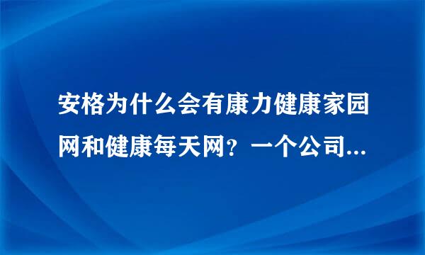 安格为什么会有康力健康家园网和健康每天网？一个公司怎么用两个不同的店名，里面的内容确是一样的呢？