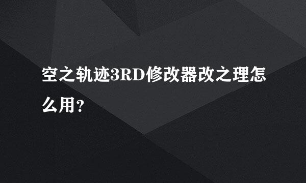 空之轨迹3RD修改器改之理怎么用？